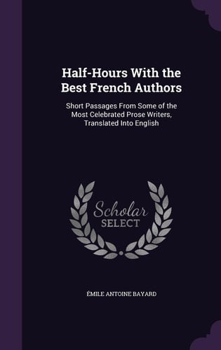 Half-Hours With the Best French Authors Short Passages From Some of the Most Celebrated Prose Writers, Translated Into English