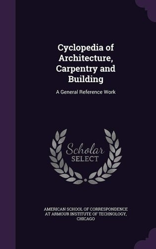 Cyclopedia of Architecture, Carpentry and Building A General Reference Work