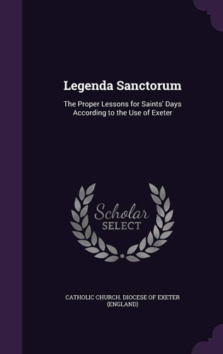 Legenda Sanctorum The Proper Lessons for Saints' Days According to the Use of Exeter