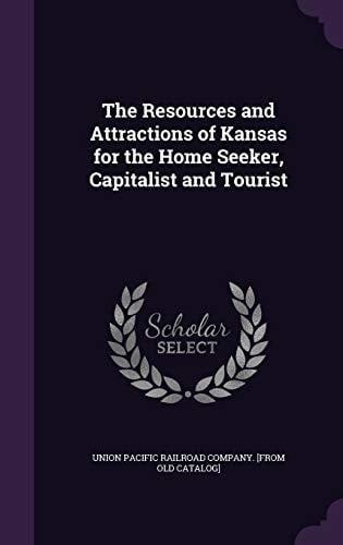 The Resources and Attractions of Kansas for the Home Seeker, Capitalist and Tourist