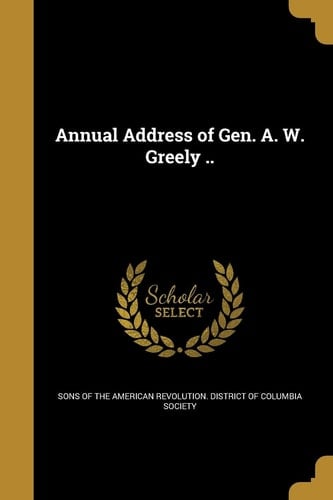 Annual Address of Gen. A. W. Greely . .