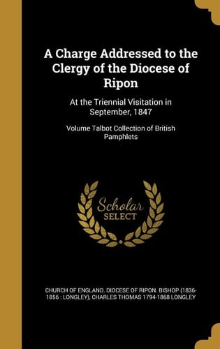 A Charge Addressed to the Clergy of the Diocese of Ripon At the Triennial Visitation in September, 1847; Volume Talbot Collection of British Pamphlets