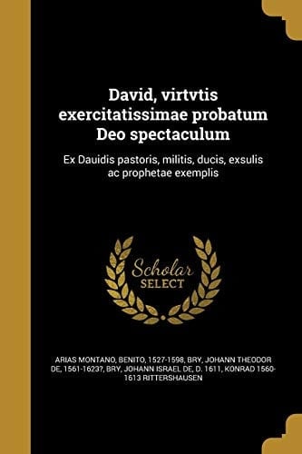 David, Virtvtis Exercitatissimae Probatum Deo Spectaculum Ex Dauidis Pastoris, Militis, Ducis, Exsulis AC Prophetae Exemplis