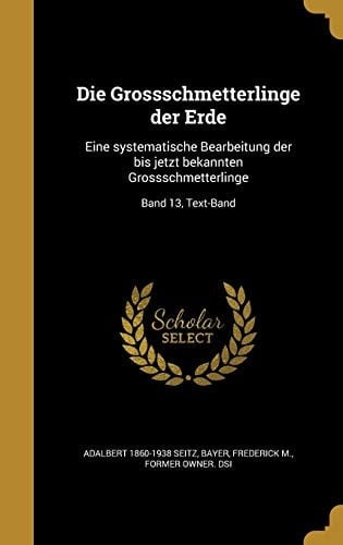 Die Grossschmetterlinge Der Erde Eine Systematische Bearbeitung Der Bis Jetzt Bekannten Grossschmetterlinge; Band 13, Text-Band