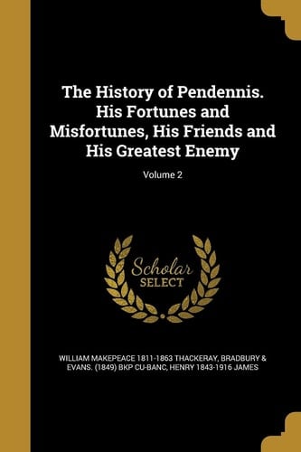 The History of Pendennis. His Fortunes and Misfortunes, His Friends and His Greatest Enemy; Volume 2