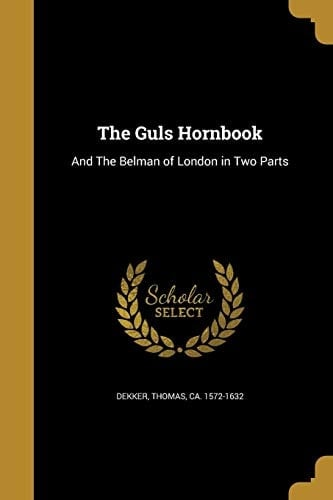 The Guls Hornbook And The Belman of London in Two Parts