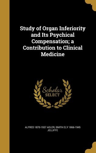 Study of Organ Inferiority and Its Psychical Compensation; a Contribution to Clinical Medicine