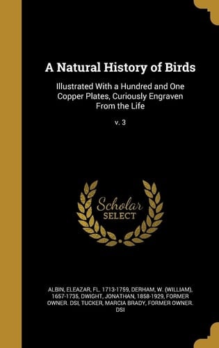 A Natural History of Birds Illustrated With a Hundred and One Copper Plates, Curiously Engraven From the Life; V. 3