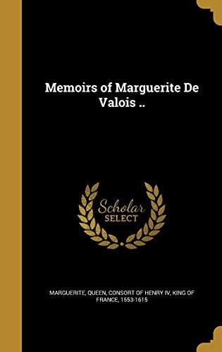 Memoirs of Marguerite De Valois ..