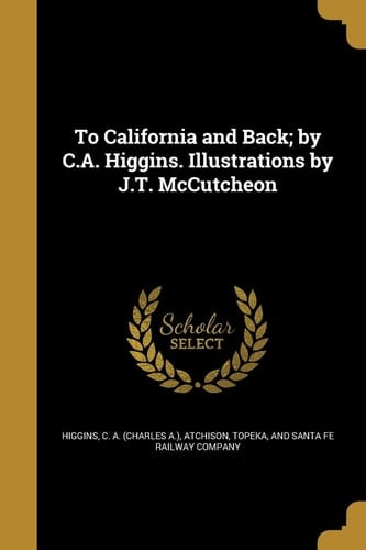 To California and Back; By C.A. Higgins. Illustrations by J.T. McCutcheon