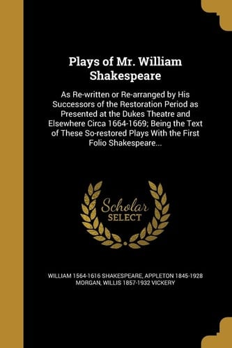 Plays of Mr. William Shakespeare As Re-Written Or Re-Arranged by His Successors of the Restoration Period As Presented at the Dukes Theatre and Elsewhere Circa 1664-1669; Being the Text of These So-Restored Plays with the First Folio Shakespeare...