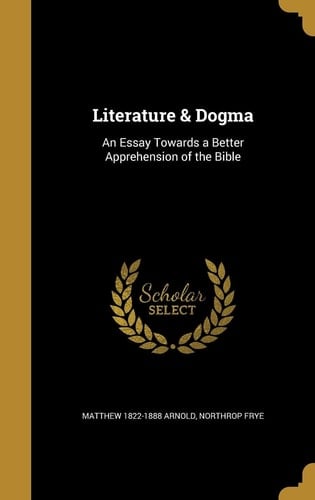 Literature & Dogma An Essay Towards a Better Apprehension of the Bible