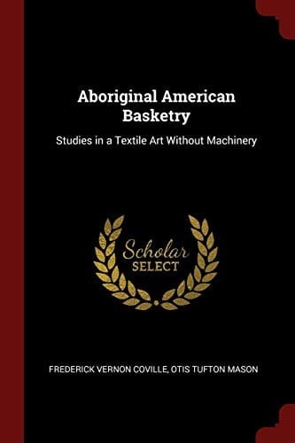 Aboriginal American Basketry Studies in a Textile Art Without Machinery