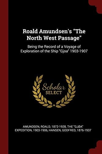 Roald Amundsen's the North West Passage Being the Record of a Voyage of Exploration of the Ship Gjoa 1903-1907