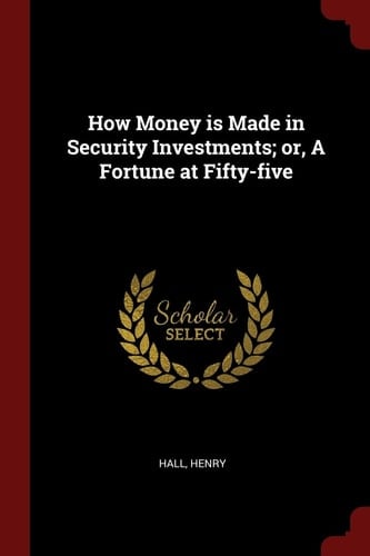 How Money Is Made in Security Investments; Or, a Fortune at Fifty-Five