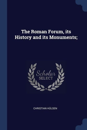 The Roman Forum, Its History and Its Monuments;