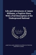 Life and Adventures of James Williams, a Fugitive Slave, With a Full Description of the Underground Railroad