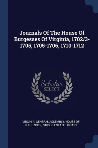 Journals Of The House Of Burgesses Of Virginia, 1702/3-1705, 1705-1706, 1710-1712