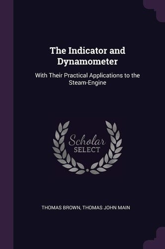 The Indicator and Dynamometer With Their Practical Applications to the Steam-Engine