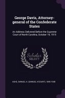 George Davis, Attorney-General of the Confederate States An Address Delivered Before the Supreme Court of North Carolina, October 19 1915
