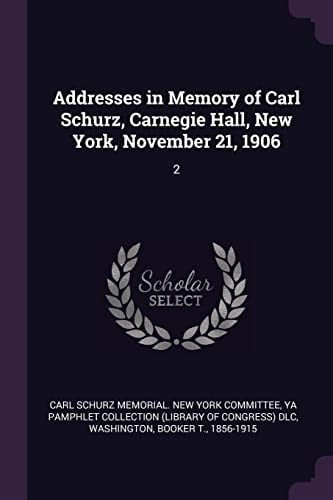 Addresses in Memory of Carl Schurz, Carnegie Hall, New York, November 21, 1906 2
