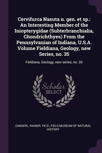 Cervifurca Nasuta N. Gen. Et Sp. An Interesting Member of the Iniopterygidae (Subterbranchialia, Chondrichthyes) From the Pennsylvanian of Indiana, U.S.A. Volume Fieldiana, Geology, New Series, No. 35: Fieldiana, Geology, New Series, No. 35