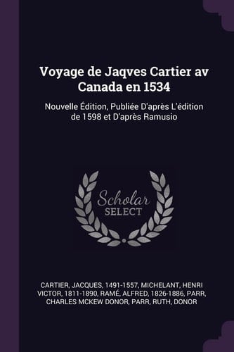 Voyage de Jaqves Cartier AV Canada En 1534 Nouvelle Édition, Publiée D'Après L'Édition de 1598 Et D'Après Ramusio