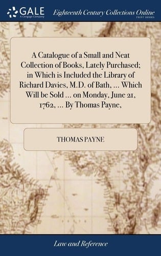 A Catalogue of a Small and Neat Collection of Books, Lately Purchased; In Which Is Included the Library of Richard Davies, M.D. of Bath, ... Which Will Be Sold ... on Monday, June 21, 1762, ... by Thomas Payne,