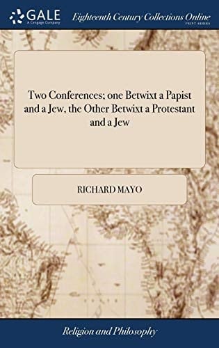 Two Conferences; One Betwixt a Papist and a Jew, the Other Betwixt a Protestant and a Jew In Two Letters from a Merchant in London, to His Correspondent in Amsterdam