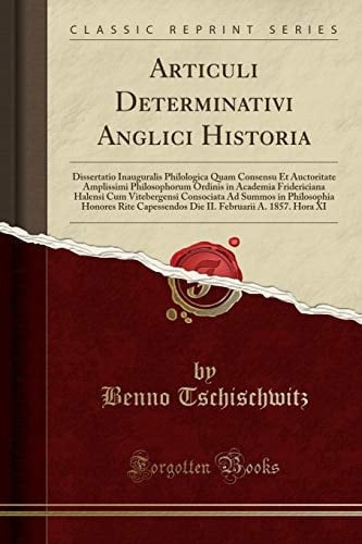 Articuli Determinativi Anglici Historia Dissertatio Inauguralis Philologica Quam Consensu Et Auctoritate Amplissimi Philosophorum Ordinis in Academia Fridericiana Halensi Cum Vitebergensi Consociata Ad Summos in Philosophia Honores Rite Capessendos Die I