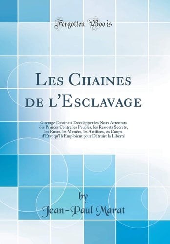 Les Chaines de l'Esclavage Ouvrage Destiné À Développer Les Noirs Attentats Des Princes Contre Les Peuples, Les Ressorts Secrets, Les Ruses, Les Menées, Les Artifices, Les Coups d'État Qu'ils Emploient Pour Détruire La Liberté (Classic Reprint)