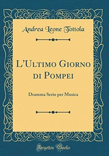 L'Ultimo Giorno Di Pompei Dramma Serio Per Musica (Classic Reprint)