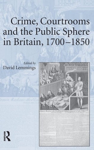 Crime, Courtrooms, and the Public Sphere in Britain, 1700-1850