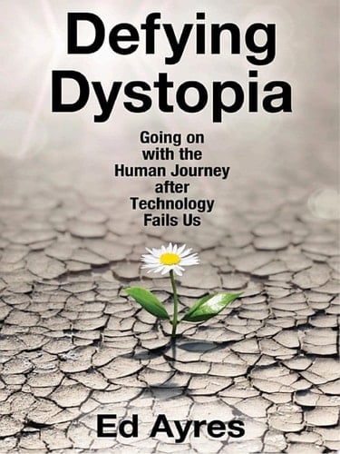 Defying Dystopia Going on with the Human Journey after Technology Fails Us