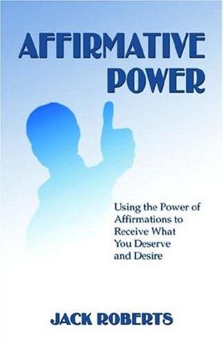 Affirmative Power Using the Power of Affirmations to Receive What You Deserve and Desire