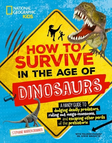 How to Survive in the Age of Dinosaurs A handy guide to dodging deadly predators, riding out mega-monsoons, and escaping other perils of the prehistoric