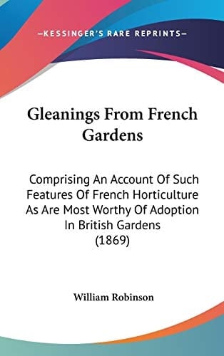 Gleanings From French Gardens Comprising An Account Of Such Features Of French Horticulture As Are Most Worthy Of Adoption In British Gardens (1869)