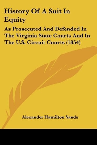 History Of A Suit In Equity As Prosecuted And Defended In The Virginia State Courts And In The U.S. Circuit Courts (1854)