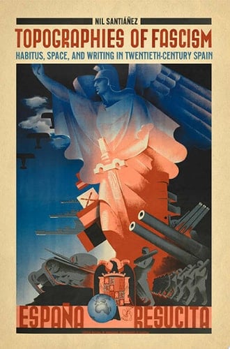 Topographies of Fascism Habitus, Space, and Writing in Twentieth-century Spain