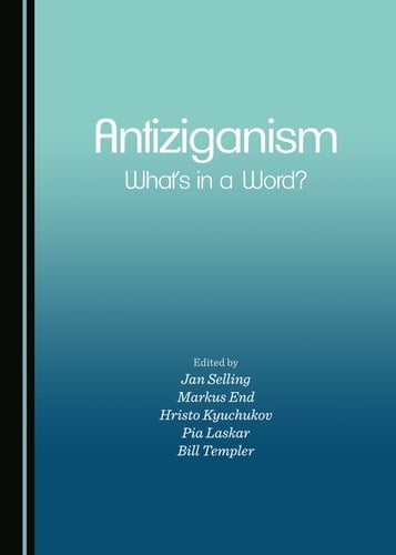 Antiziganism What's in a Word? : Proceedings from the Uppsala International Conference on the Discrimination, Marginalization and Persecution of Roma, 23-25 October 2013