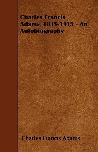 Charles Francis Adams, 1835-1915 - An Autobiography