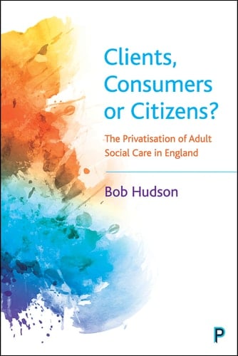Clients, Consumers or Citizens? The Privatisation of Adult Social Care in England