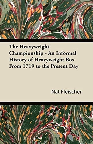 The Heavyweight Championship - An Informal History of Heavyweight Box from 1719 to the Present Day
