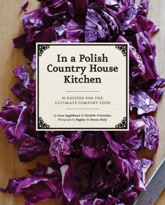 From A Polish Country House Kitchen 90 Recipes For The Ultimate Comfort Food