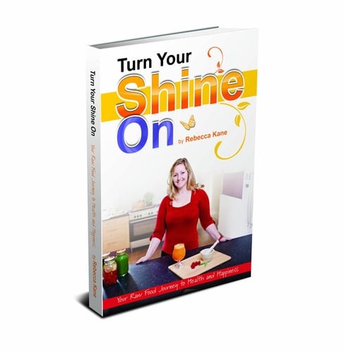 Turn Your Shine On - Your Raw Food Journey to Health and Happiness