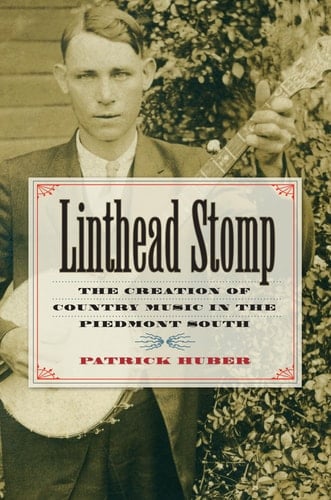 Linthead Stomp The Creation of Country Music in the Piedmont South