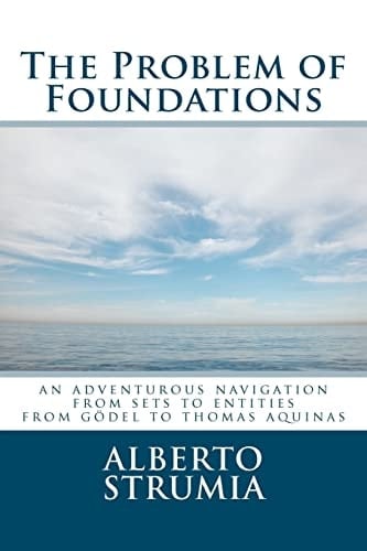 The Problem of Foundations An Adventurous Navigation from Sets to Entities. From Gödel to Thomas Aquinas