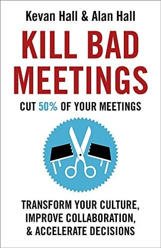Kill Bad Meetings Cut 50% of your meetings to transform your culture, improve collaboration, and accelerate decisions