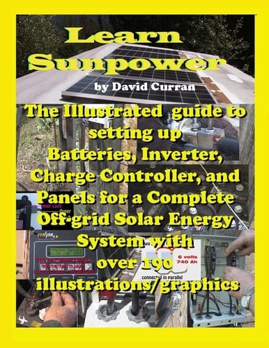 Learn Sun Power The Illustrated Guide to Setting Up Batteries, Inverter, Charge Controller, and Panels for a Complete Off-grid Solar Energy System with Over 190 Illustrations/graphics