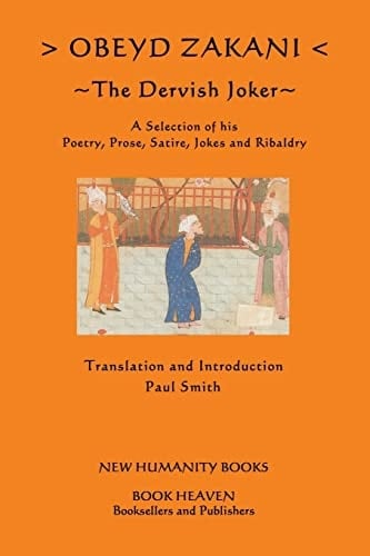 Obeyd Zakani The Dervish Joker: A Selection of His Poetry, Prose, Satire, Jokes and Ribaldry.